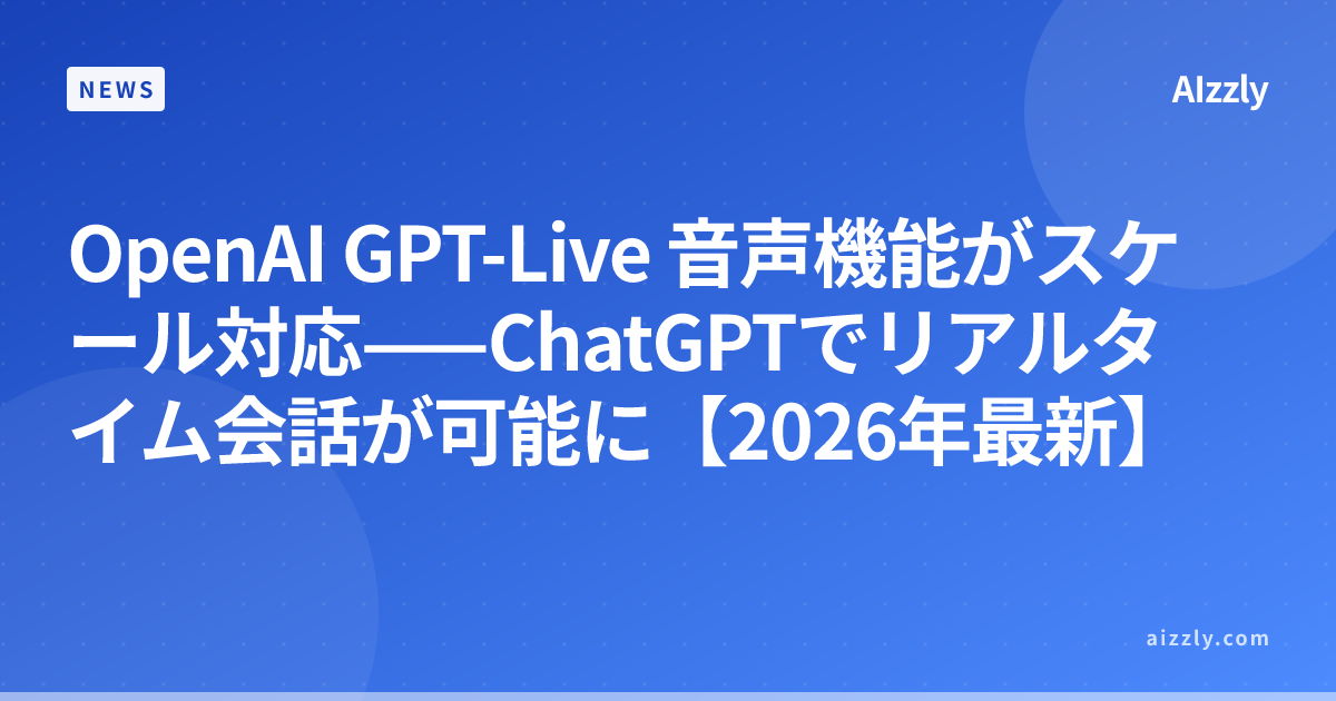 OpenAI GPT-Live 音声機能がスケール対応——ChatGPTでリアルタイム会話が可能に【2026年最新】