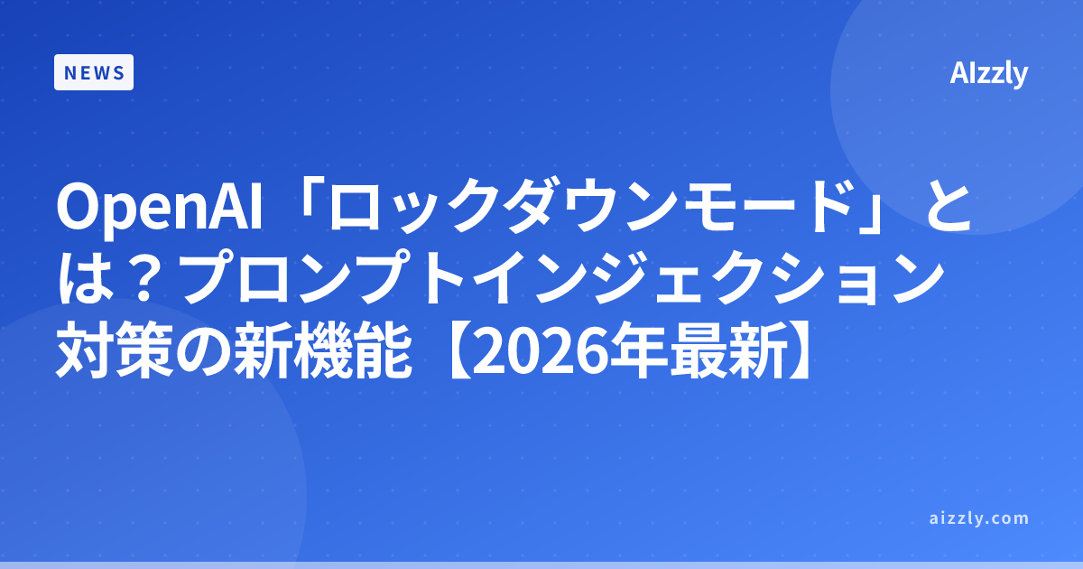 OpenAI「ロックダウンモード」とは？プロンプトインジェクション対策の新機能【2026年最新】