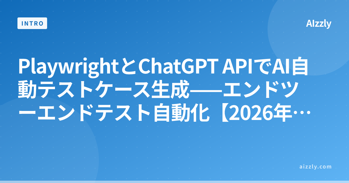 PlaywrightとChatGPT APIでAI自動テストケース生成——エンドツーエンドテスト自動化【2026年版】