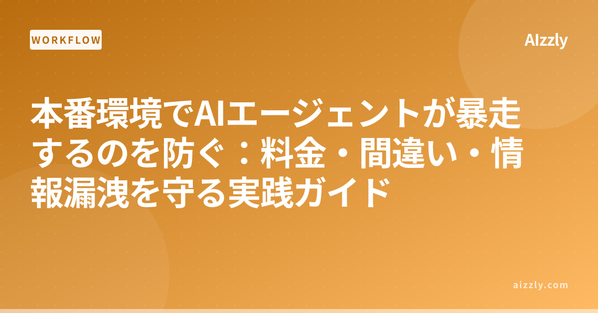 本番環境でAIエージェントが暴走するのを防ぐ：料金・間違い・情報漏洩を守る実践ガイド